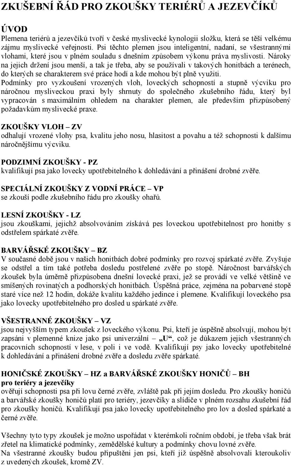 Nároky na jejich držení jsou menší, a tak je třeba, aby se používali v takových honitbách a terénech, do kterých se charakterem své práce hodí a kde mohou být plně využiti.