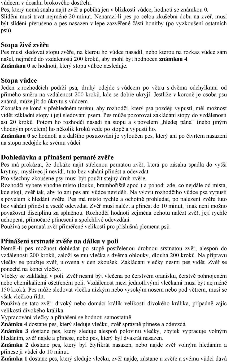 Stopa živé zvěře Pes musí sledovat stopu zvěře, na kterou ho vůdce nasadil, nebo kterou na rozkaz vůdce sám našel, nejméně do vzdálenosti 200 kroků, aby mohl být hodnocen známkou 4.