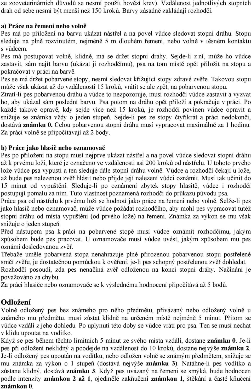 Stopu sleduje na plně rozvinutém, nejméně 5 m dlouhém řemeni, nebo volně v těsném kontaktu s vůdcem. Pes má postupovat volně, klidně, má se držet stopní dráhy.