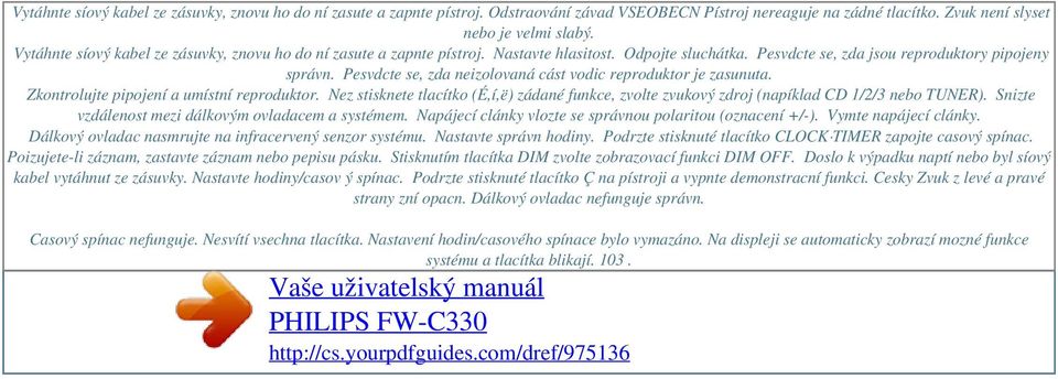 Pesvdcte se, zda jsou reproduktory pipojeny správn. Pesvdcte se, zda neizolovaná cást vodic reproduktor je zasunuta. Zkontrolujte pipojení a umístní reproduktor.