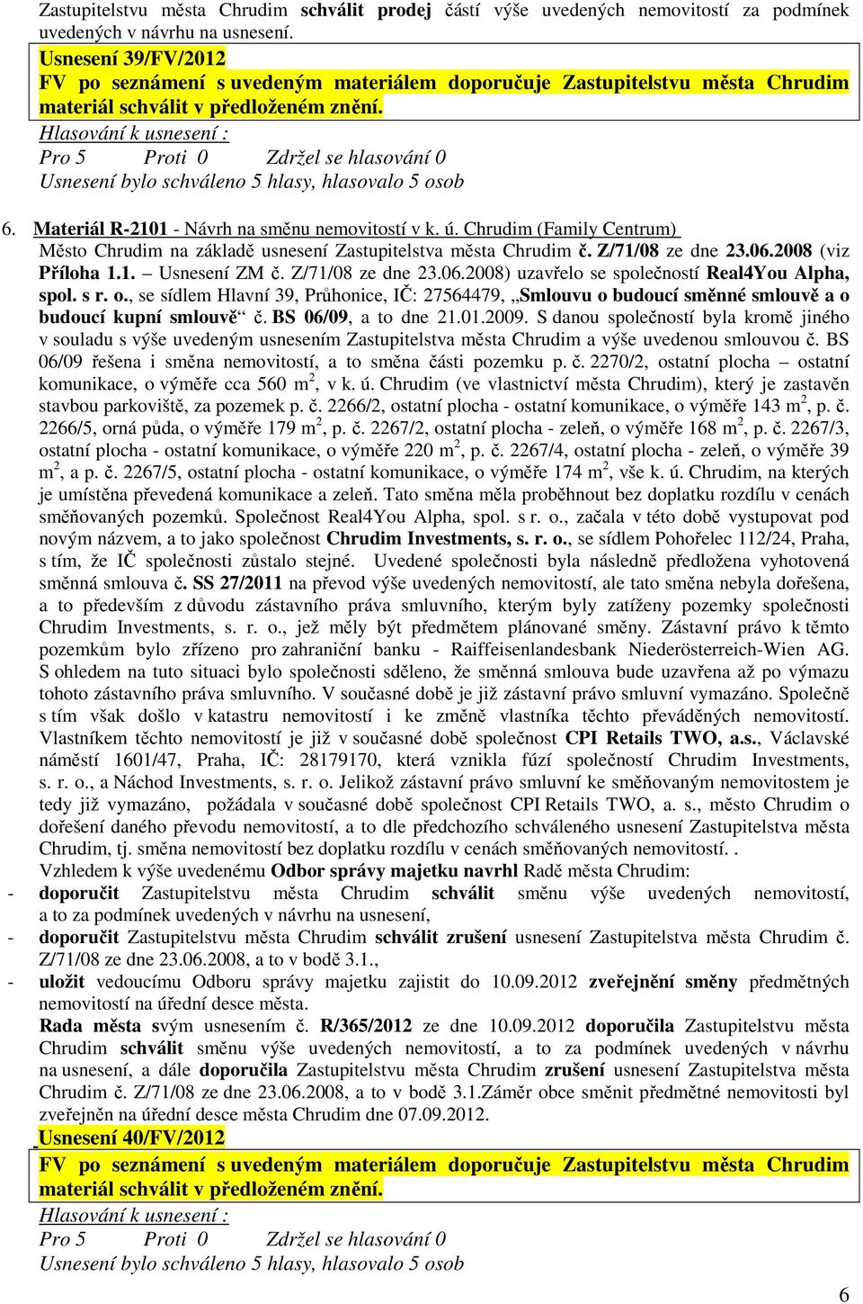 s r. o., se sídlem Hlavní 39, Průhonice, IČ: 27564479, Smlouvu o budoucí směnné smlouvě a o budoucí kupní smlouvě č. BS 06/09, a to dne 21.01.2009.