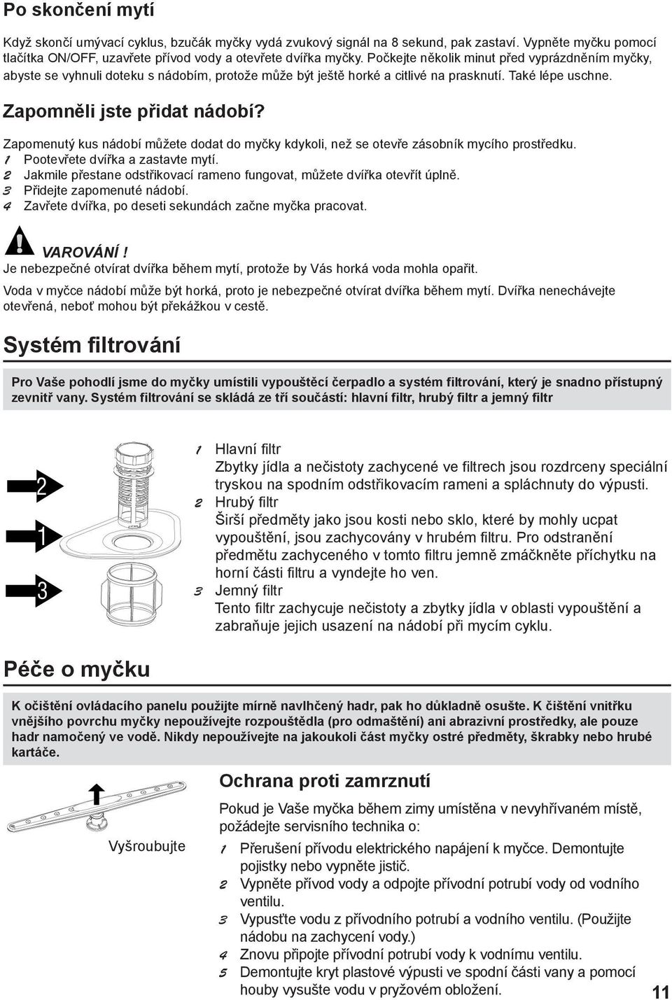 Zapomenutý kus nádobí můžete dodat do myčky kdykoli, než se otevře zásobník mycího prostředku. 1 Pootevřete dvířka a zastavte mytí.