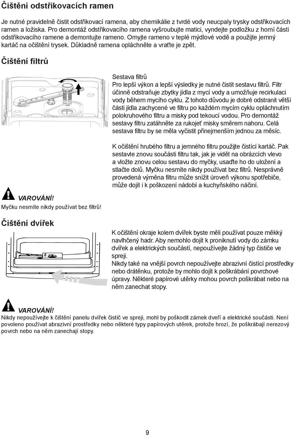 Omyjte rameno v teplé mýdlové vodě a použijte jemný kartáč na očištění trysek. Důkladně ramena opláchněte a vraťte je zpět. Čištění filtrů VAROVÁNÍ! Myčku nesmíte nikdy používat bez filtrů!