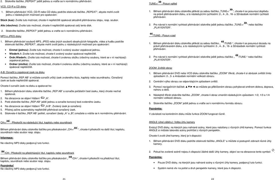 opakovat aktuálně přehrávanou stopu, resp. soubor. Alle (všechno): Zvolte tuto možnost, chcete-li nepřetržitě opakovat celý tento disk. 2.
