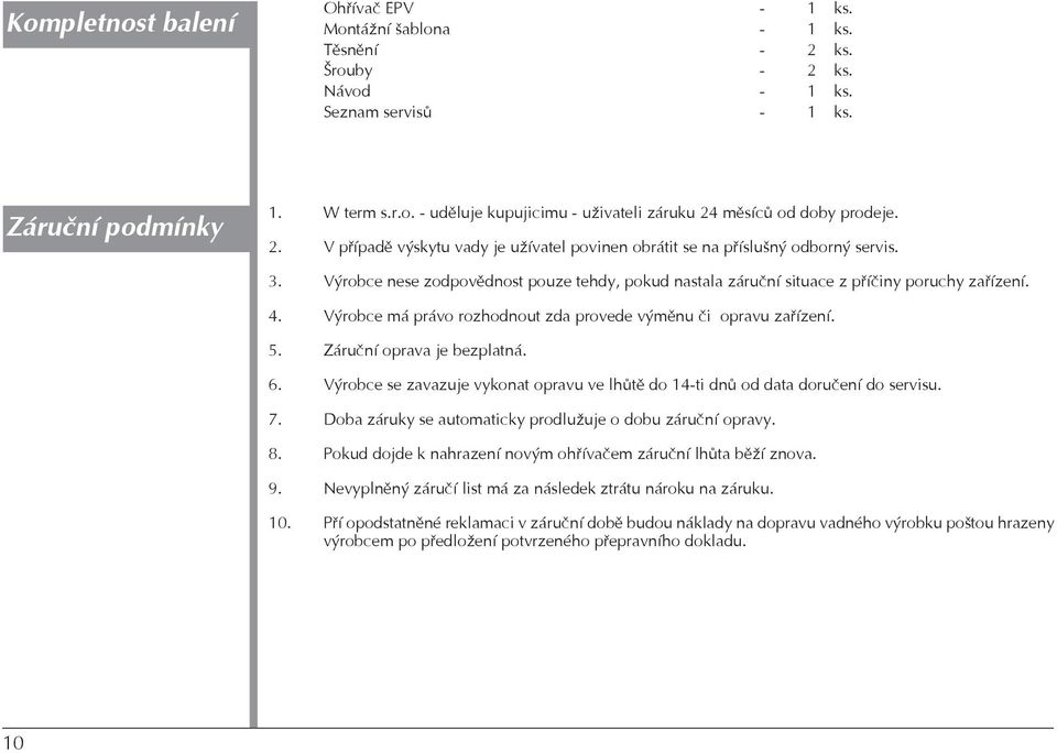 Výrobce má právo rozhodnout zda provede výmìnu èi opravu zaøízení. 5. Záruèní oprava je bezplatná. 6. Výrobce se zavazuje vykonat opravu ve lhùtì do 14-ti dnù od data doruèení do servisu. 7.
