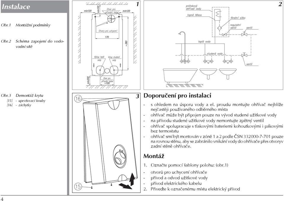proudu montujte ohøívaè nejblíže nejèastìji použivaného odbìrného místa - ohøívaè mùže být pøipojen pouze na vývod studené užitkové vody - na pøívodu studené užitkové vody nemontujte zpìtný ventil -