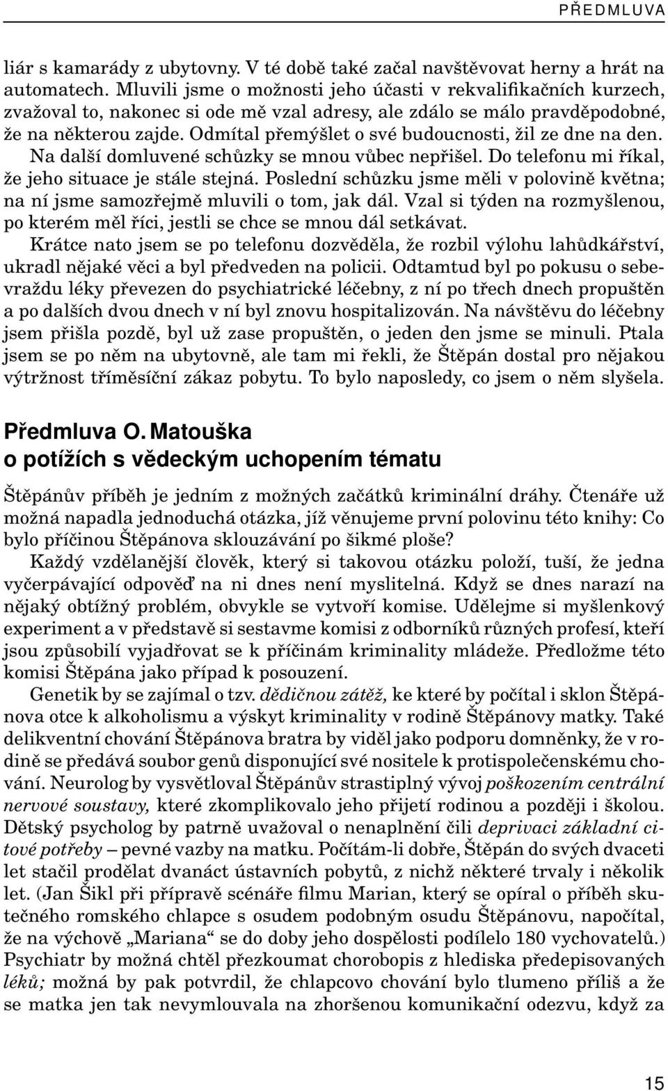 Odmítal přemýšlet o své budoucnosti, žil ze dne na den. Na další domluvené schůzky se mnou vůbec nepřišel. Do telefonu mi říkal, že jeho situace je stále stejná.
