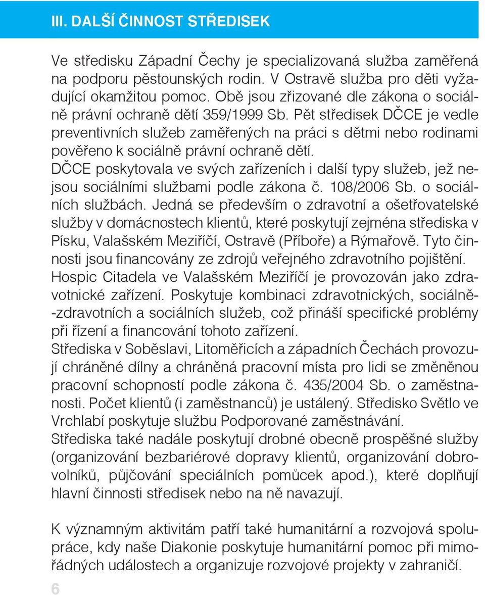Pět středisek DČCE je vedle preventivních služeb zaměřených na práci s dětmi nebo rodinami pověřeno k sociálně právní ochraně dětí.
