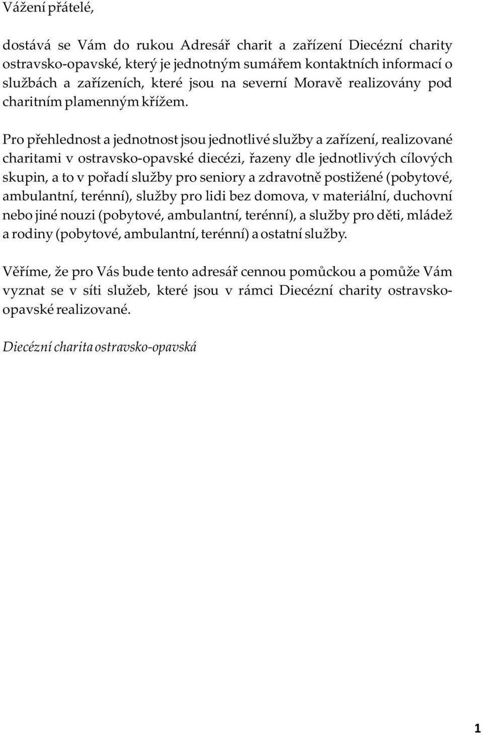 Pro přehlednost a jednotnost jsou jednotlivé služby a zařízení, realizované charitami v ostravsko-opavské diecézi, řazeny dle jednotlivých cílových skupin, a to v pořadí služby pro seniory a