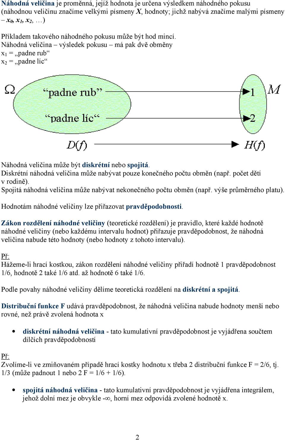 Diskrétní náhodná veličina může nabývat pouze konečného počtu obměn (např. počet dětí v rodině). Spojitá náhodná veličina může nabývat nekonečného počtu obměn (např. výše průměrného platu).