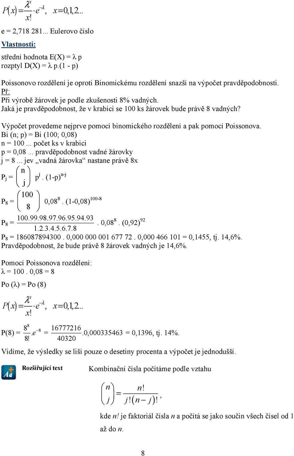 Jaká je pravděpodobnost, že v krabici se ks žárovek bude právě 8 vadných? Výpočet provedeme nejprve pomocí binomického rozdělení a pak pomocí Poissonova. Bi (n; p) Bi (;,8) n... počet ks v krabici p,8.