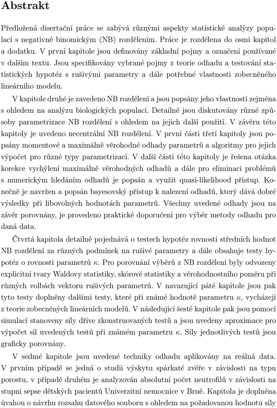 Jsou specifikovány vybrané pojmy z teorie odhadu a testování statistických hypotéz s rušivými parametry a dále potřebné vlastnosti zobecněného lineárního modelu.