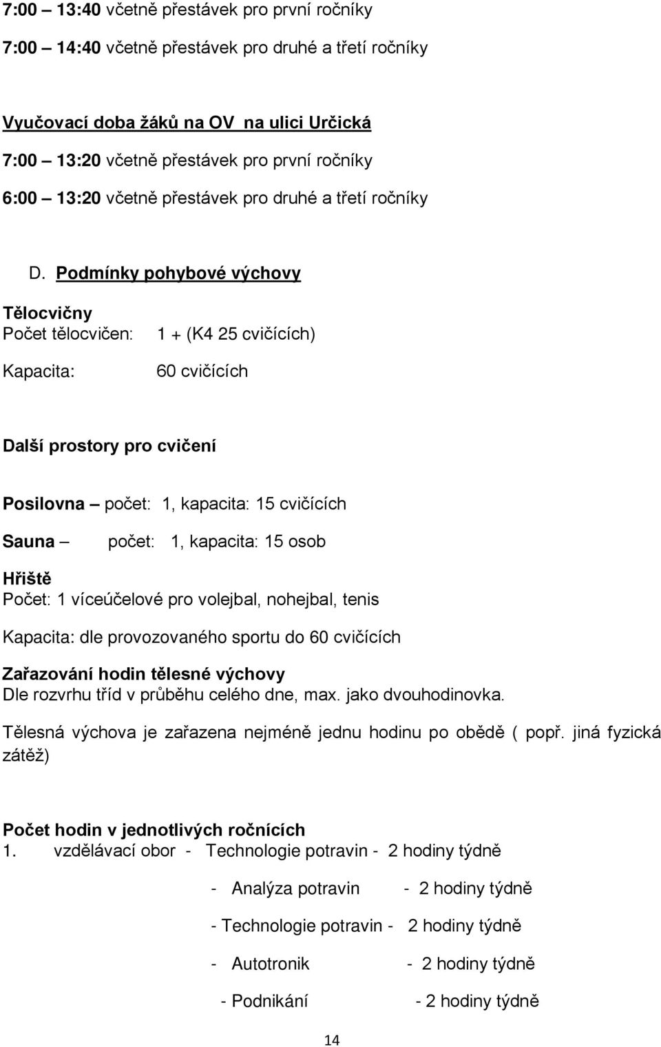 Podmínky pohybové výchovy Tělocvičny Počet tělocvičen: Kapacita: 1 + (K4 25 cvičících) 60 cvičících Další prostory pro cvičení Posilovna počet: 1, kapacita: 15 cvičících Sauna počet: 1, kapacita: 15