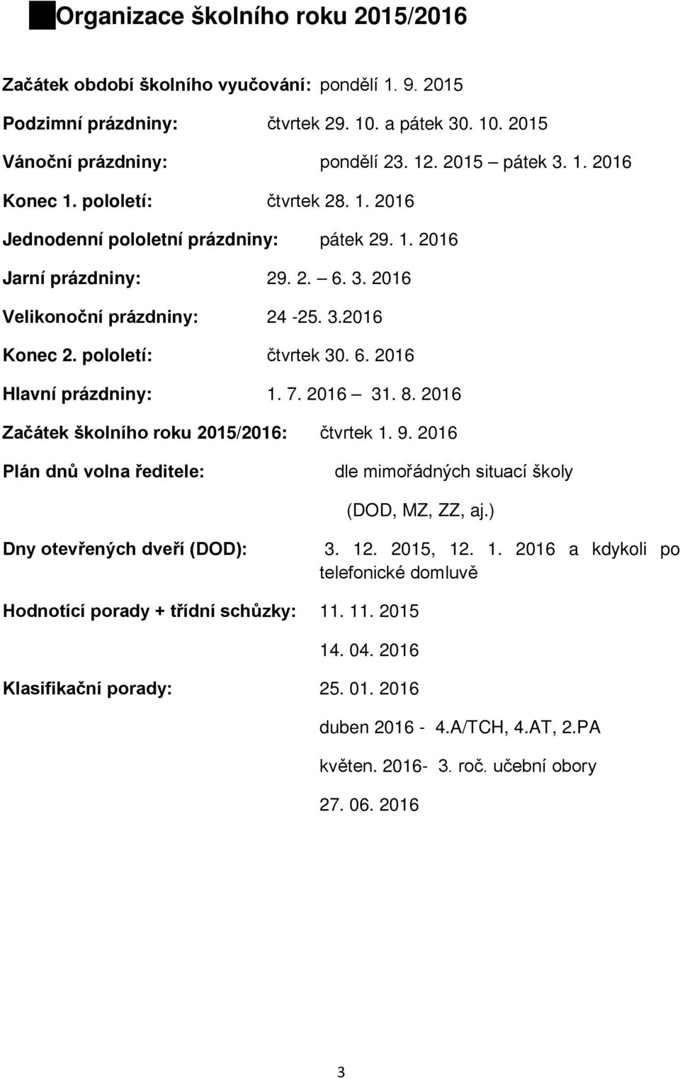 7. 2016 31. 8. 2016 Začátek školního roku 2015/2016: čtvrtek 1. 9. 2016 Plán dnů volna ředitele: dle mimořádných situací školy (DOD, MZ, ZZ, aj.) Dny otevřených dveří (DOD): 3. 12. 2015, 12. 1. 2016 a kdykoli po telefonické domluvě Hodnotící porady + třídní schůzky: 11.