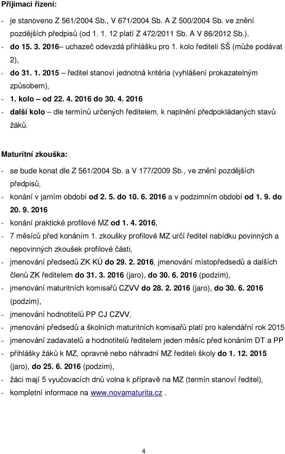 2016 do 30. 4. 2016 - další kolo dle termínů určených ředitelem, k naplnění předpokládaných stavů žáků. Maturitní zkouška: - se bude konat dle Z 561/2004 Sb. a V 177/2009 Sb.