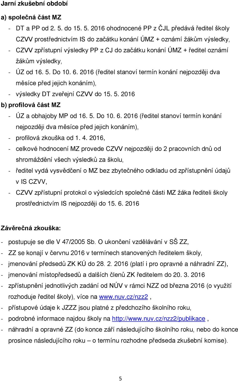 2016 ohodnocené PP z ČJL předává ředitel školy CZVV prostřednictvím IS do začátku konání ÚMZ + oznámí žákům výsledky, - CZVV zpřístupní výsledky PP z CJ do začátku konání ÚMZ + ředitel oznámí žákům