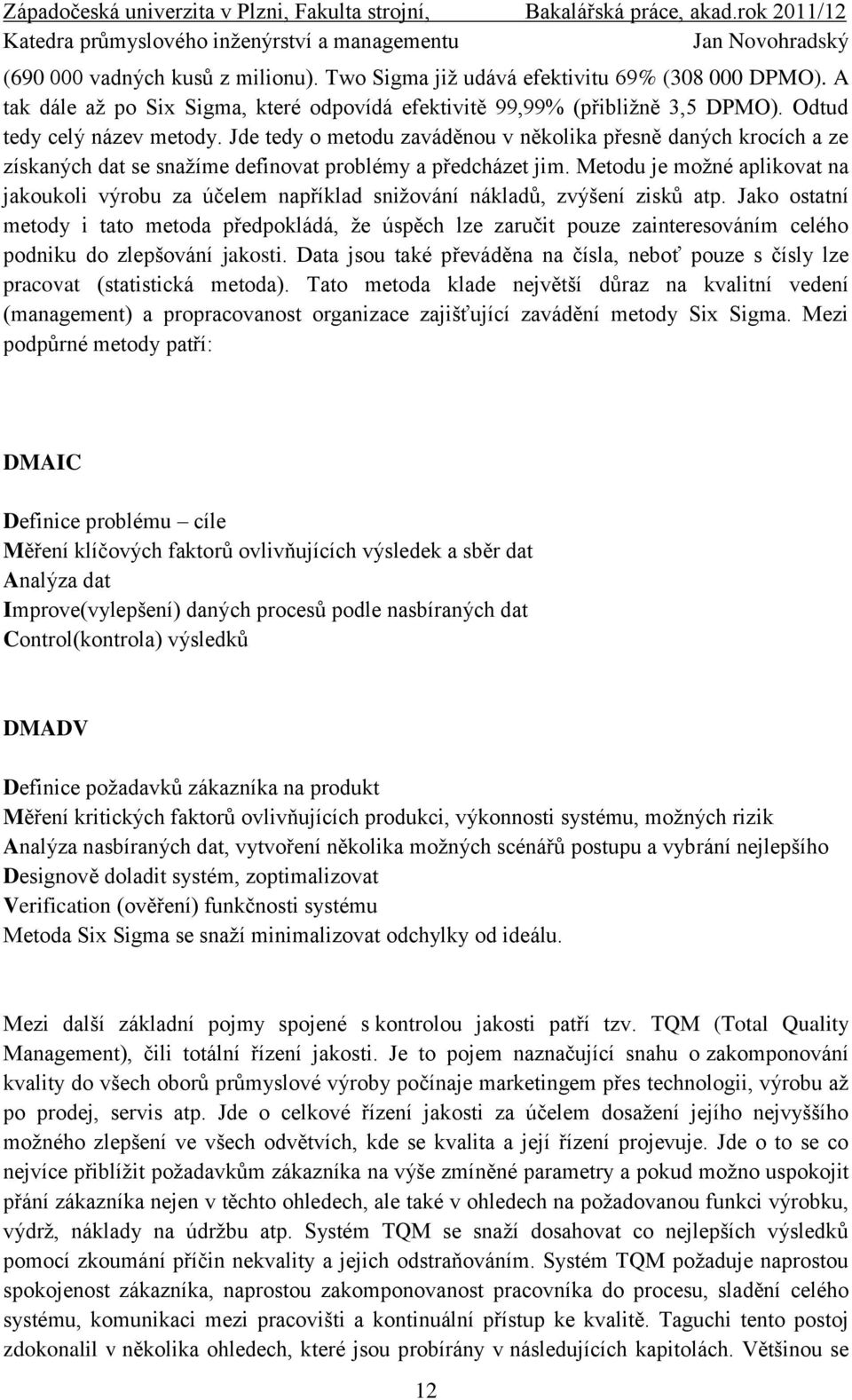 Metodu je možné aplikovat na jakoukoli výrobu za účelem například snižování nákladů, zvýšení zisků atp.