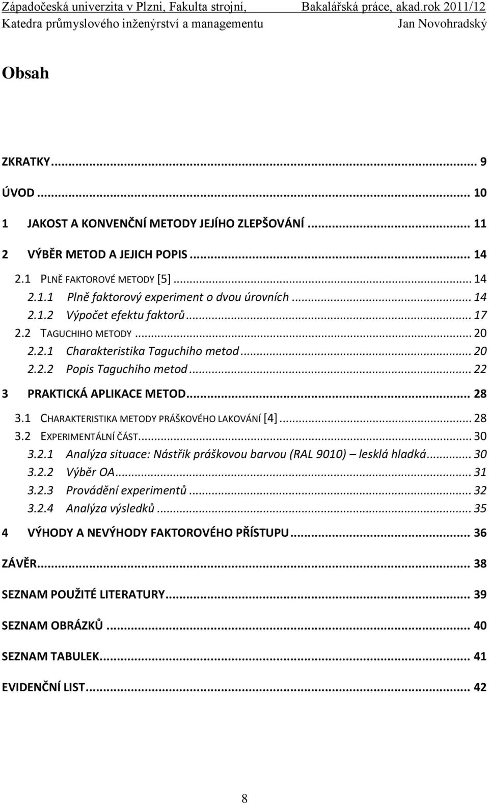 1 CHARAKTERISTIKA METODY PRÁŠKOVÉHO LAKOVÁNÍ [4]... 28 3.2 EXPERIMENTÁLNÍ ČÁST... 30 3.2.1 Analýza situace: Nástřik práškovou barvou (RAL 9010) lesklá hladká... 30 3.2.2 Výběr OA... 31 3.2.3 Provádění experimentů.