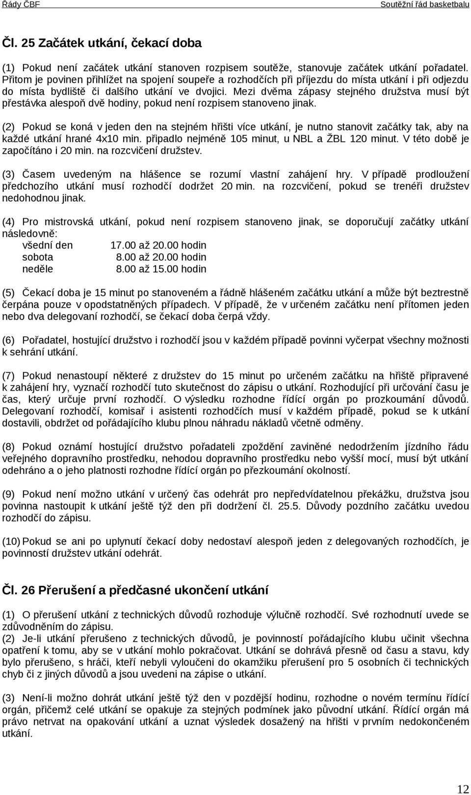 Mezi dvěma zápasy stejného družstva musí být přestávka alespoň dvě hodiny, pokud není rozpisem stanoveno jinak.