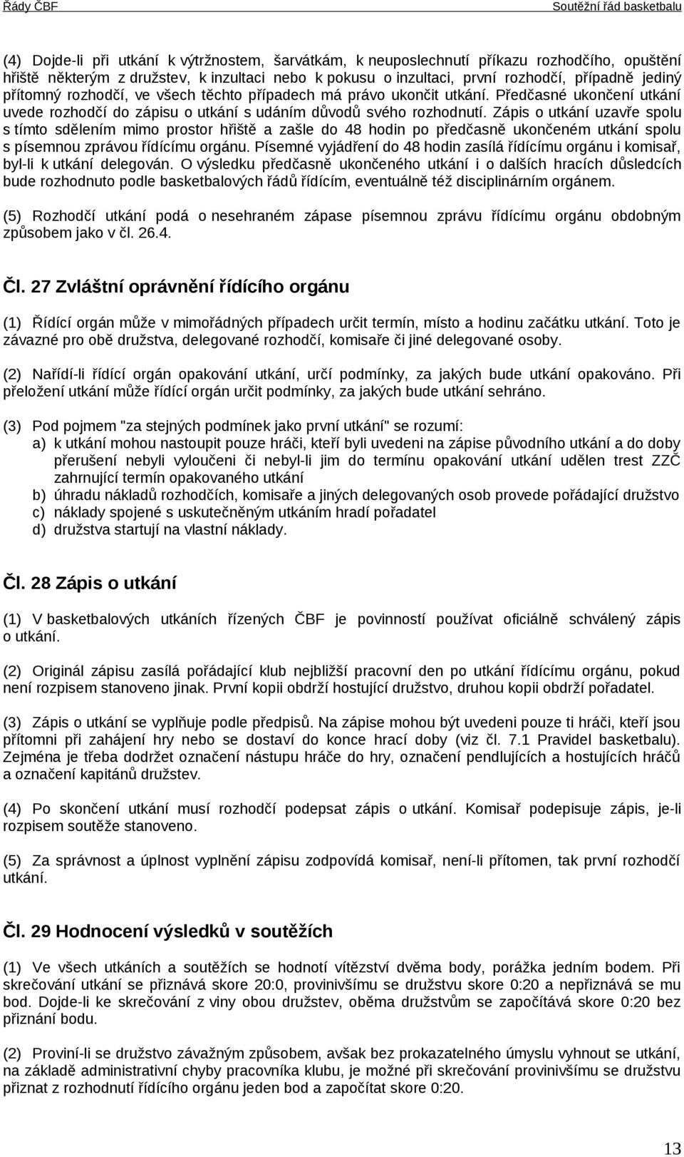 Zápis o utkání uzavře spolu s tímto sdělením mimo prostor hřiště a zašle do 48 hodin po předčasně ukončeném utkání spolu s písemnou zprávou řídícímu orgánu.