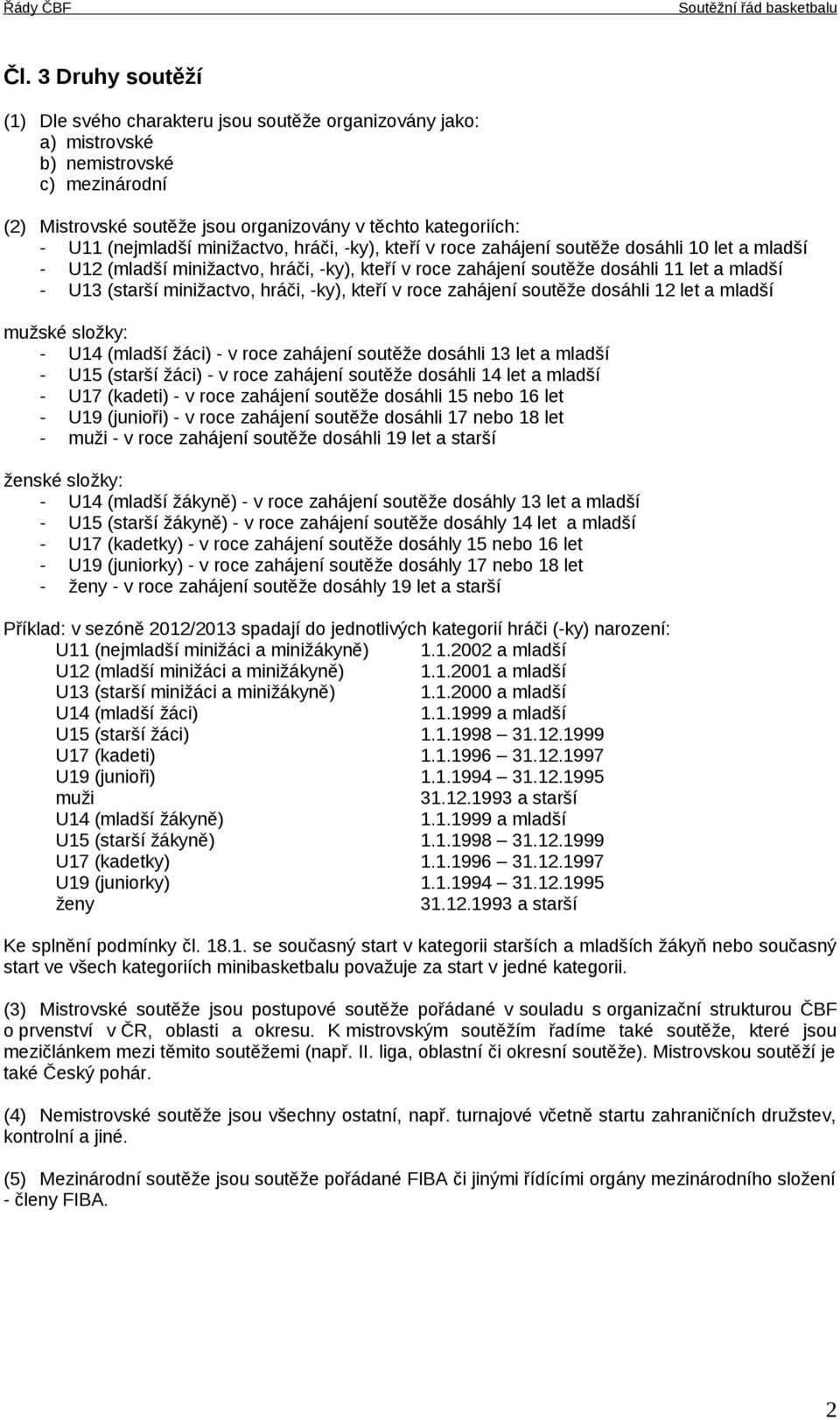 minižactvo, hráči, -ky), kteří v roce zahájení soutěže dosáhli 12 let a mladší mužské složky: - U14 (mladší žáci) - v roce zahájení soutěže dosáhli 13 let a mladší - U15 (starší žáci) - v roce