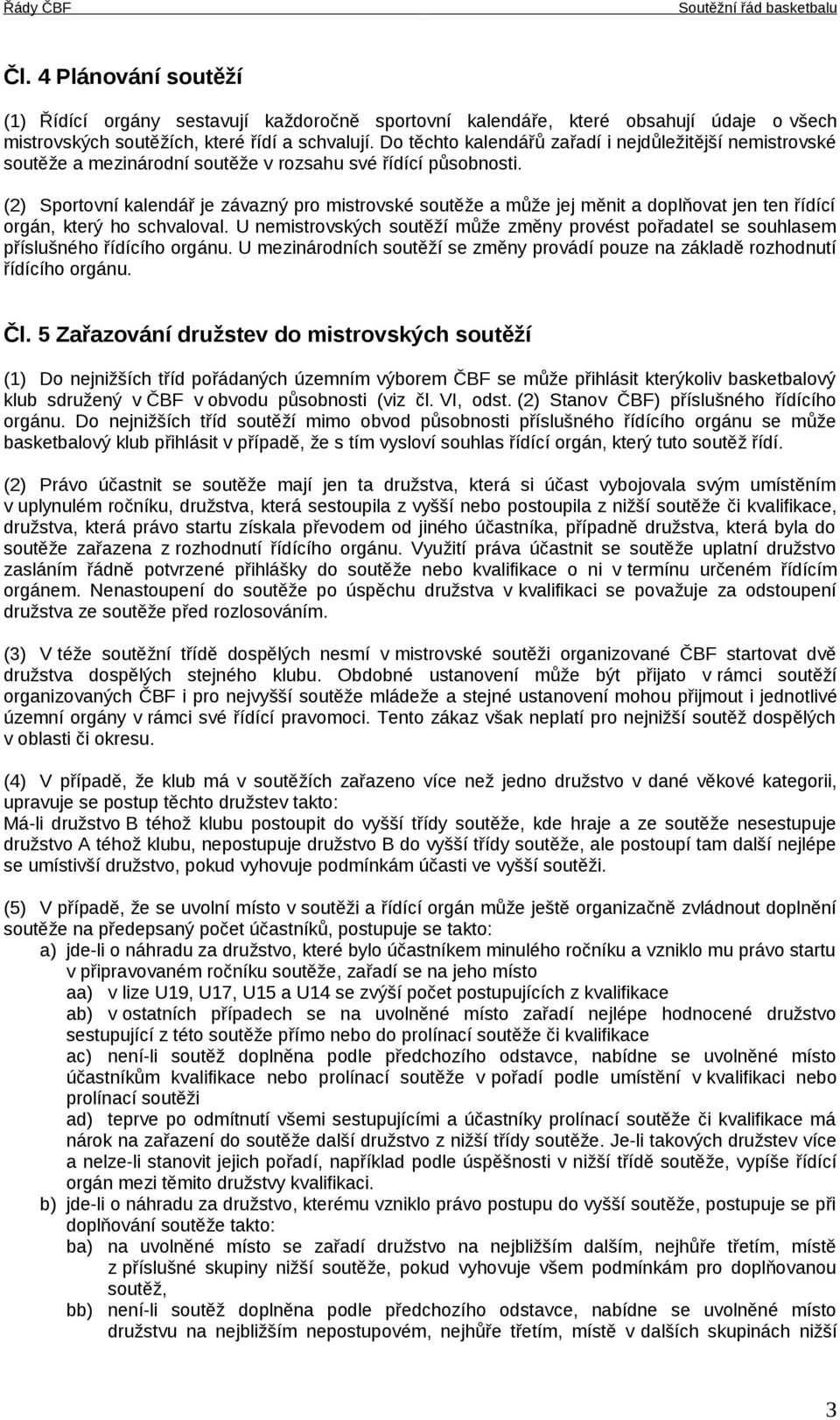 (2) Sportovní kalendář je závazný pro mistrovské soutěže a může jej měnit a doplňovat jen ten řídící orgán, který ho schvaloval.