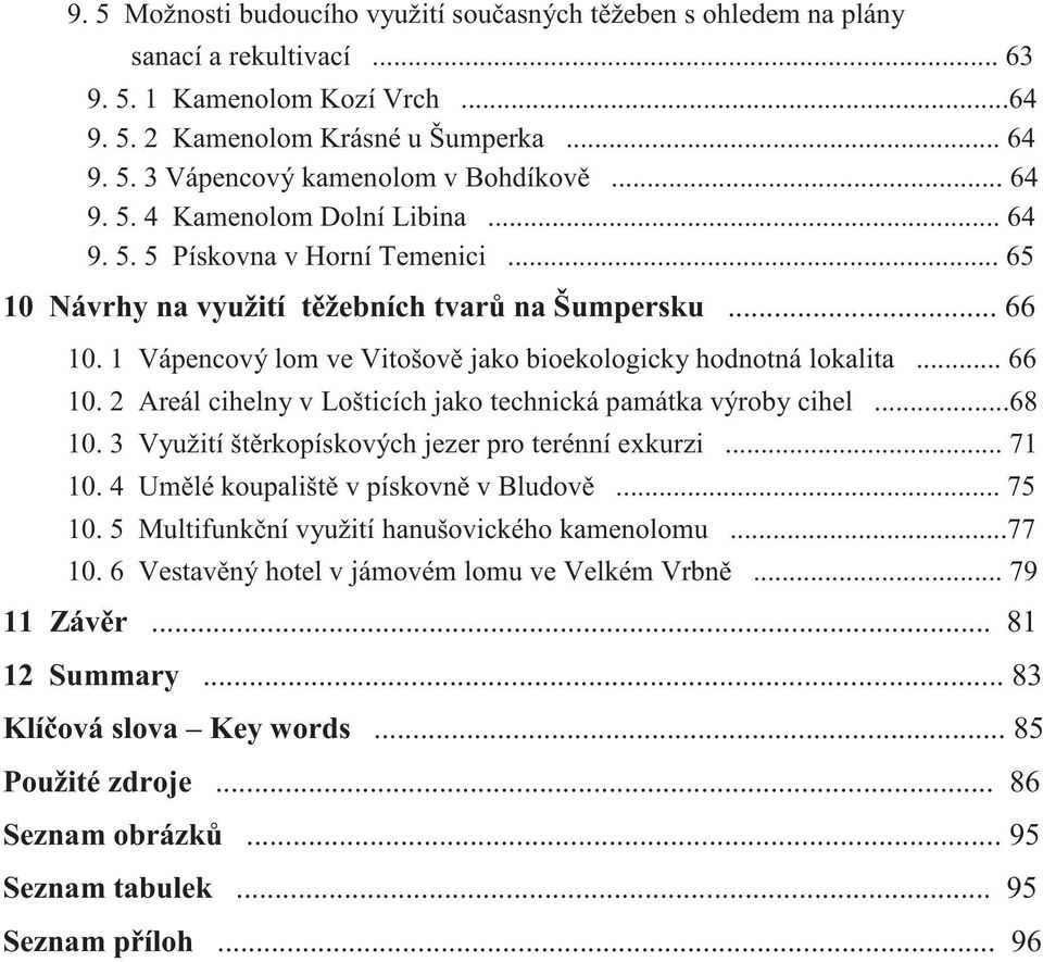 1 Vápencový lom ve Vitošov jako bioekologicky hodnotná lokalita... 66 10. 2 Areál cihelny v Lošticích jako technická památka výroby cihel...68 10. 3 Využití št rkopískových jezer pro terénní exkurzi.