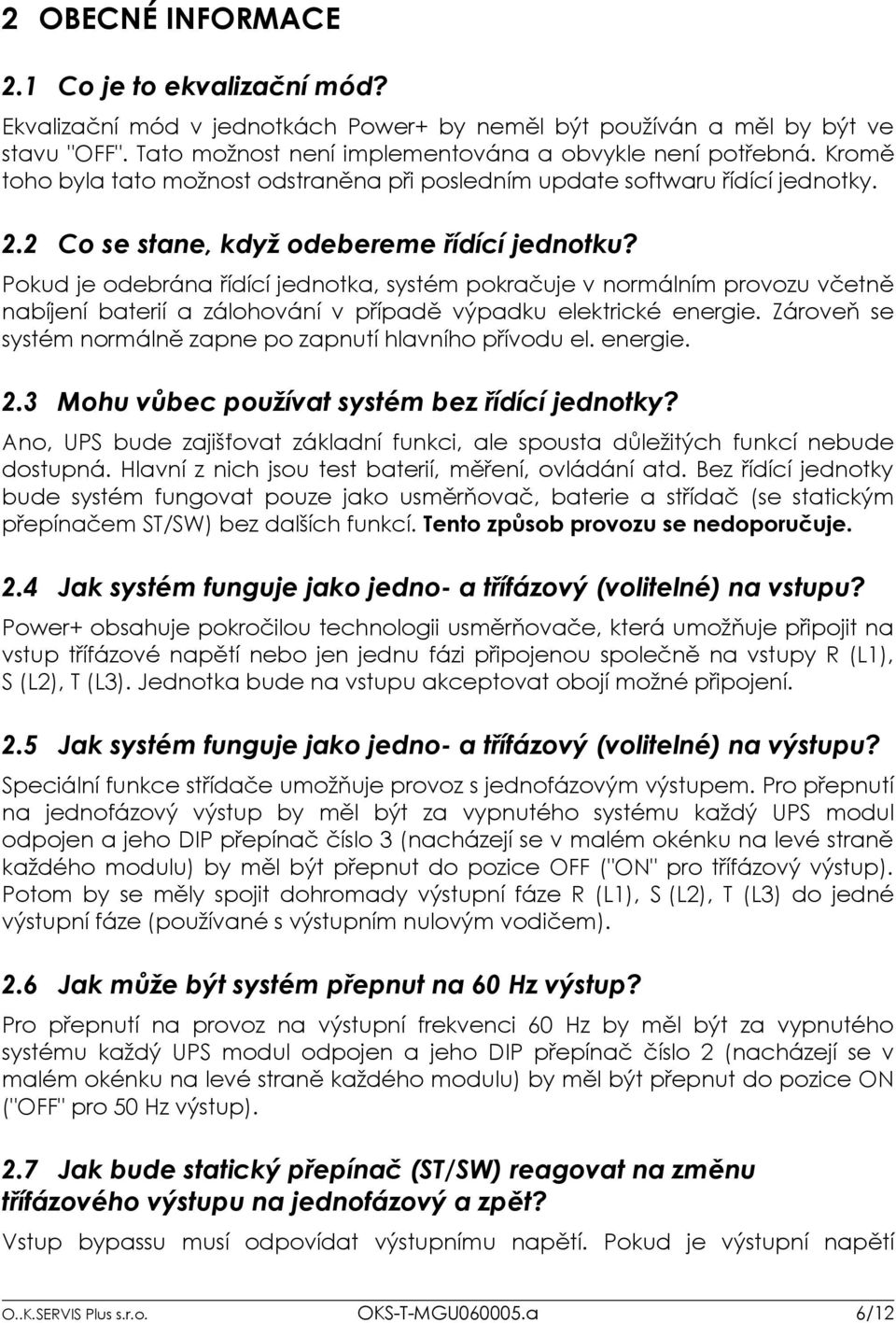 Pokud je odebrána řídící jednotka, systém pokračuje v normálním provozu včetně nabíjení baterií a zálohování v případě výpadku elektrické energie.