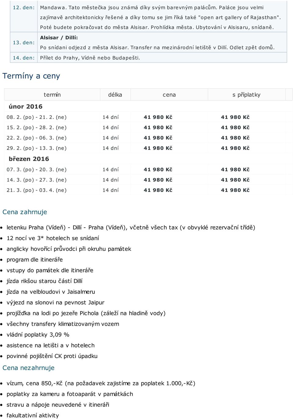 Odlet zpět domů. 14. den: Přílet do Prahy, Vídně nebo Budapešti. Termíny a ceny termín délka cena s příplatky únor 2016 08. 2. (po) - 21. 2. (ne) 14 dní 41 980 Kč 41 980 Kč 15. 2. (po) - 28. 2. (ne) 14 dní 41 980 Kč 41 980 Kč 22.