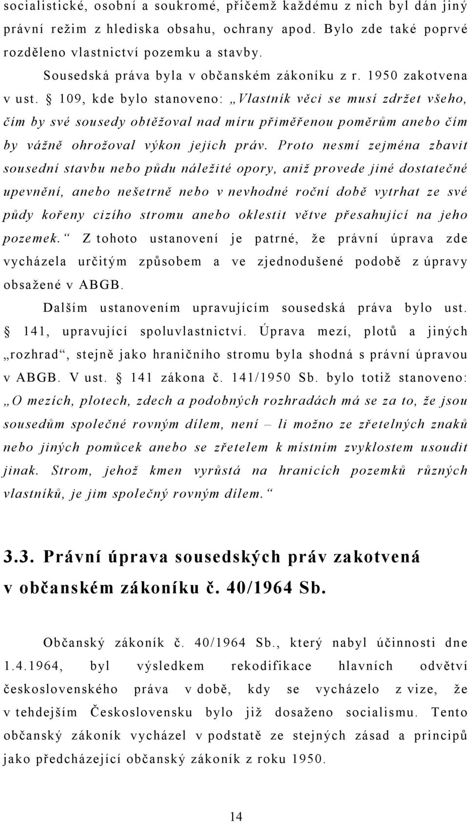 109, kde bylo stanoveno: Vlastník věci se musí zdržet všeho, čím by své sousedy obtěžoval nad míru přiměřenou poměrům anebo čím by vážně ohrožoval výkon jejich práv.