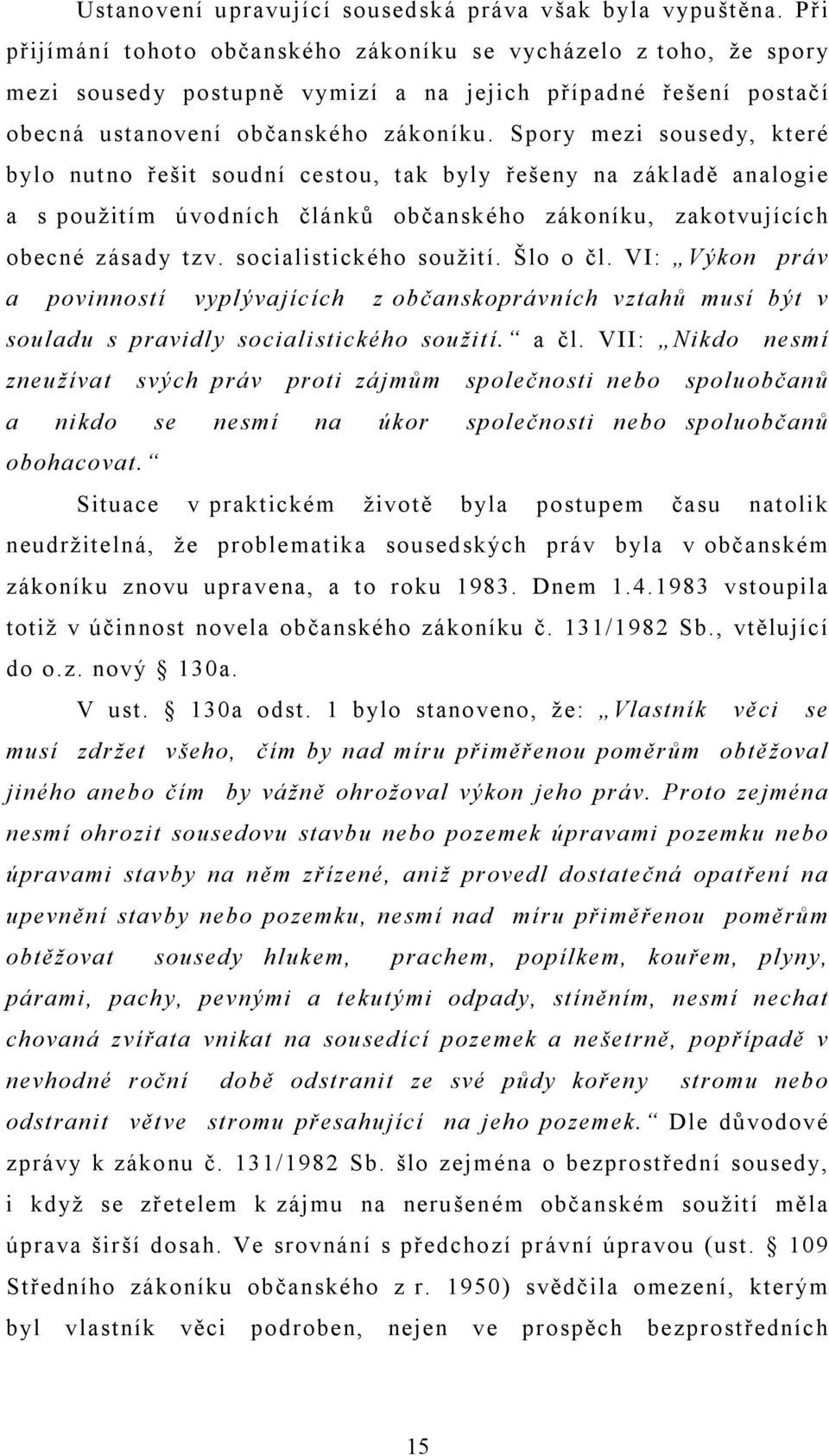 Spory mezi sousedy, které bylo nutno řešit soudní cestou, tak byly řešeny na základě analogie a s použitím úvodních článků občanského zákoníku, zakotvujících obecné zásady tzv.