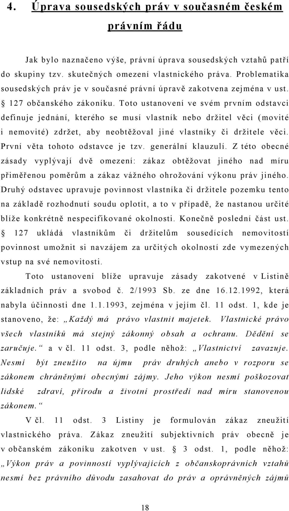 Toto ustanovení ve svém prvním odstavci definuje jednání, kterého se musí vlastník nebo držitel věci (movité i nemovité) zdržet, aby neobtěžoval jiné vlastníky či držitele věci.