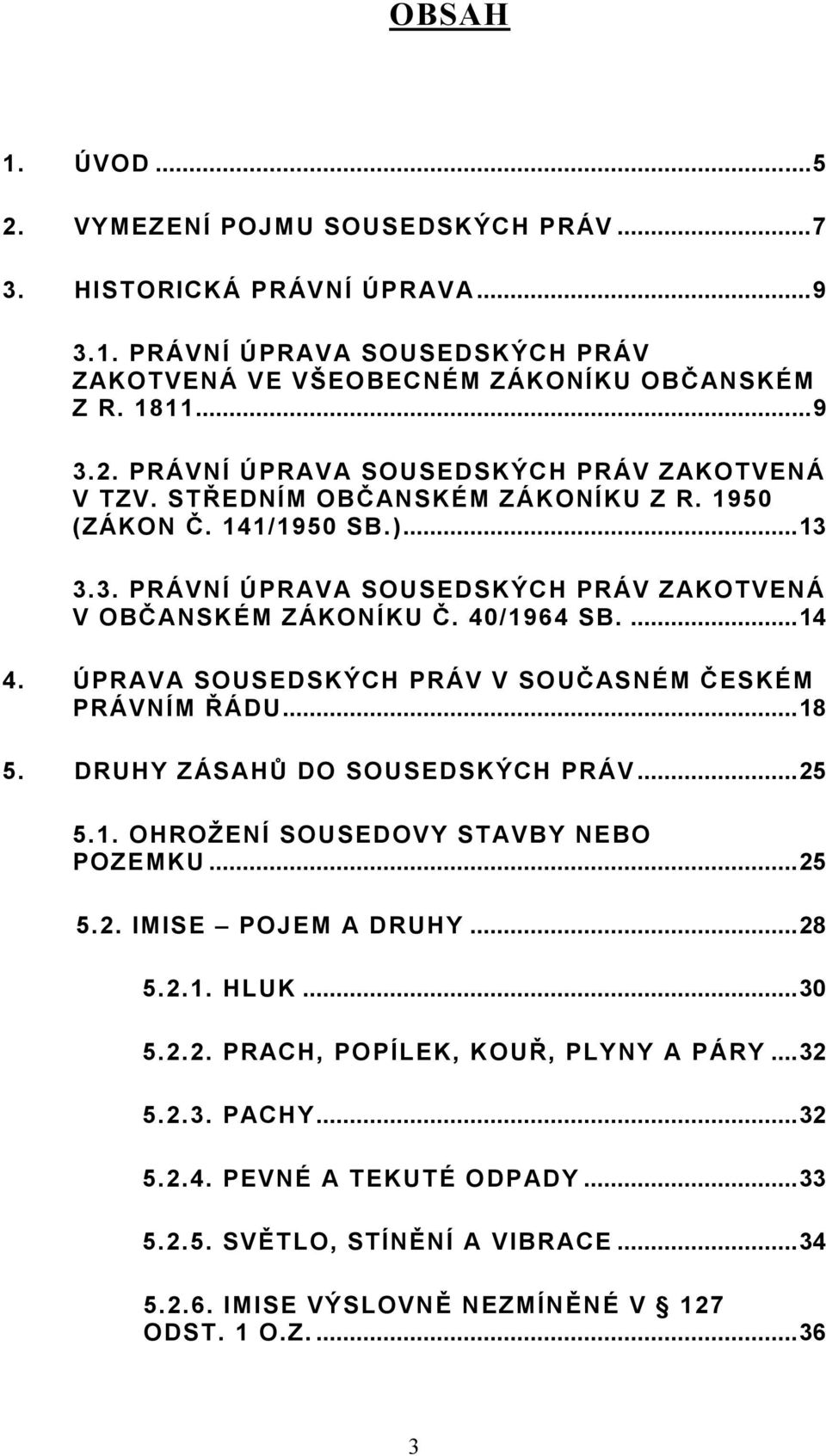 ÚPRAVA SOUSEDSKÝCH PRÁV V SOUČASNÉM ČESKÉM PRÁVNÍM ŘÁDU...18 5. DRUHY ZÁSAHŮ DO SOUSEDSKÝCH PRÁV...25 5.1. OHROŽENÍ SOUSEDOVY STAVBY NEBO POZEMKU...25 5.2. IMISE POJEM A DRUHY...28 5.2.1. HLUK.