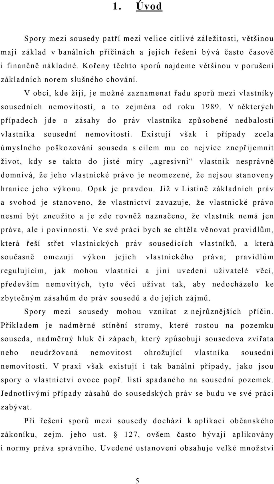 V některých případech jde o zásahy do práv vlastníka způsobené nedbalostí vlastníka sousední nemovitosti.