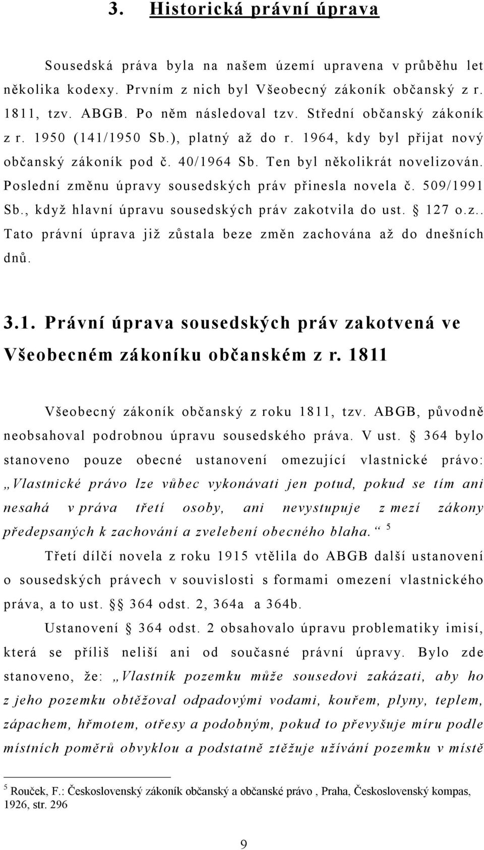 Poslední změnu úpravy sousedských práv přinesla novela č. 509/1991 Sb., když hlavní úpravu sousedských práv zakotvila do ust. 127 o.z.. Tato právní úprava již zůstala beze změn zachována až do dnešních dnů.