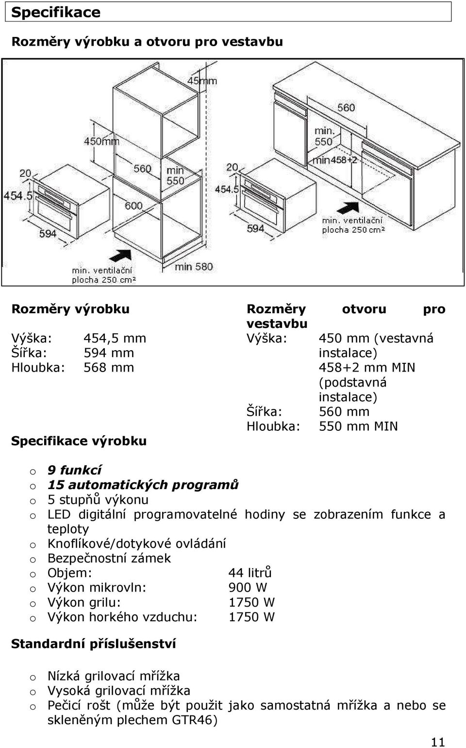 programovatelné hodiny se zobrazením funkce a teploty o Knoflíkové/dotykové ovládání o Bezpečnostní zámek o Objem: 44 litrů o Výkon mikrovln: 900 W o Výkon grilu: 1750 W o