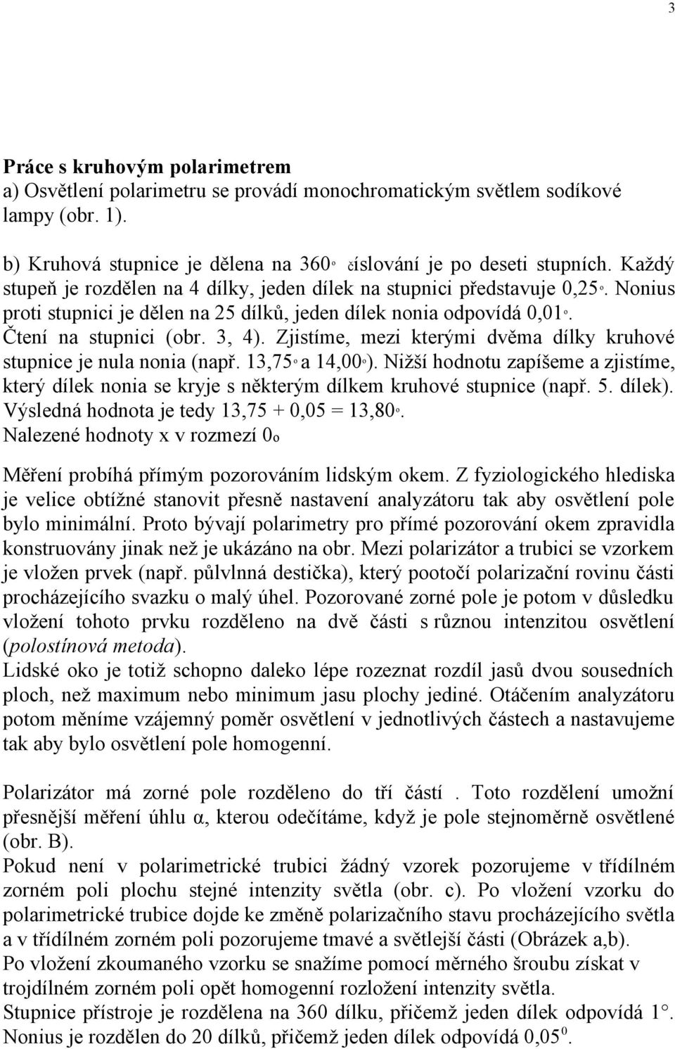 Zjistíme, mezi kterými dvěma dílky kruhvé stupnice je nula nnia (např. 13,75 a 14,00 ). Nižší hdntu zapíšeme a zjistíme, který dílek nnia se kryje s některým dílkem kruhvé stupnice (např. 5. dílek).