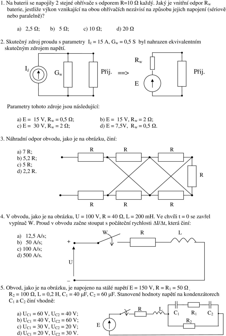 Skutečný zdroj proudu s parametry ź = 15 A, G w = 0,5 S byl nahrazen ekvivalentním skutečným zdrojem napětí. w ź G w Přij. ==> Přij.