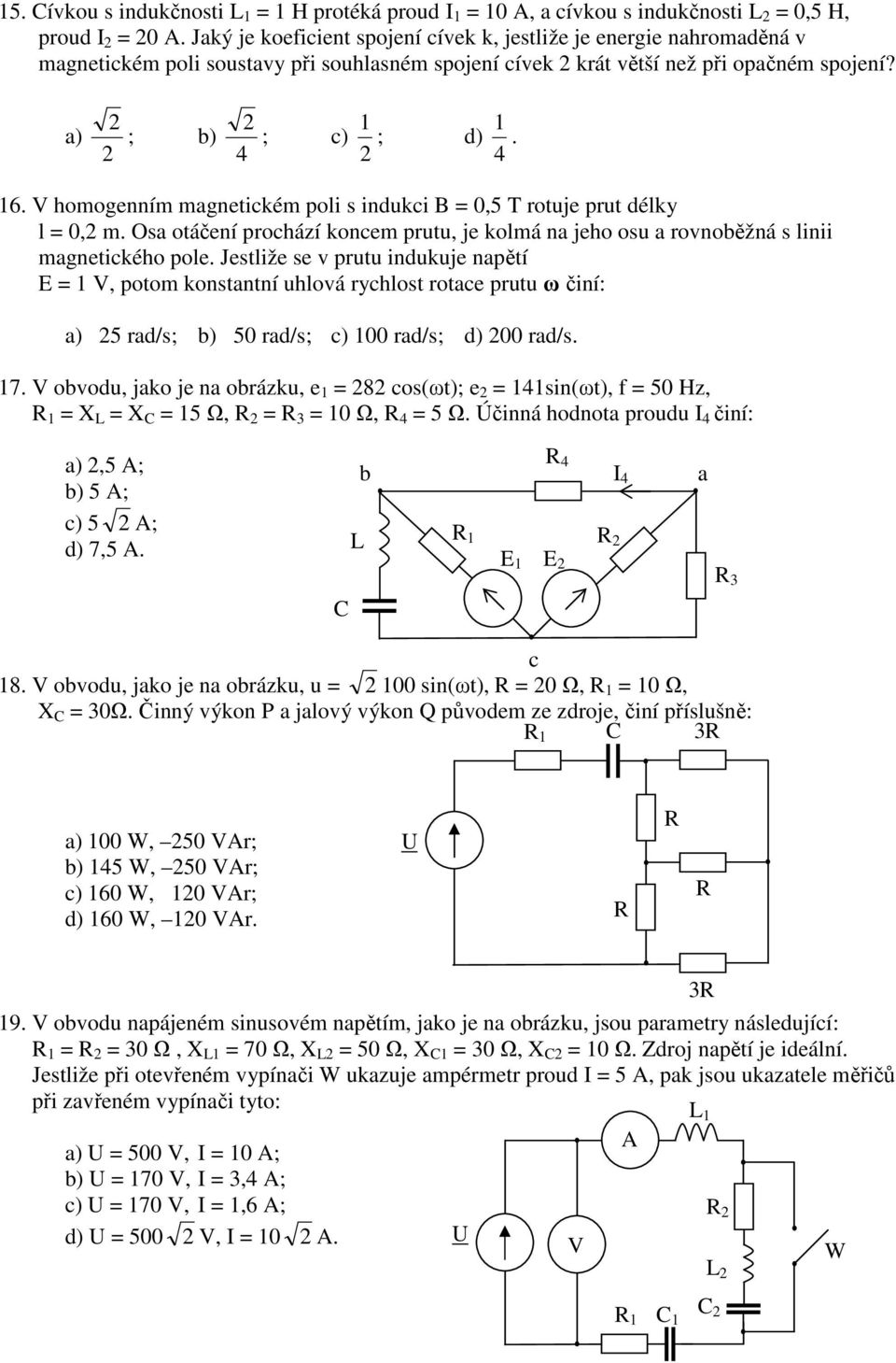 homogenním magnetickém poli s indukci B = 0,5 T rotuje prut délky l = 0,2 m. Osa otáčení prochází koncem prutu, je kolmá na jeho osu a rovnoběžná s linii magnetického pole.