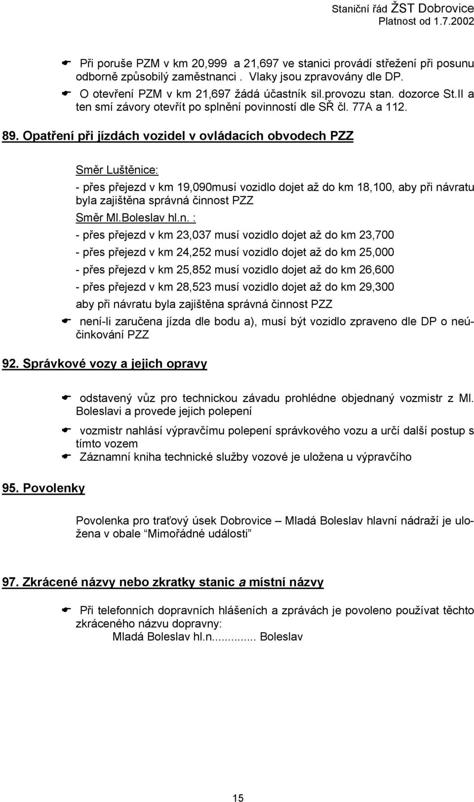 Opatření při jízdách vozidel v ovládacích obvodech PZZ Směr Luštěnice: - přes přejezd v km 19,090musí vozidlo dojet až do km 18,100, aby při návratu byla zajištěna správná činnost PZZ Směr Ml.