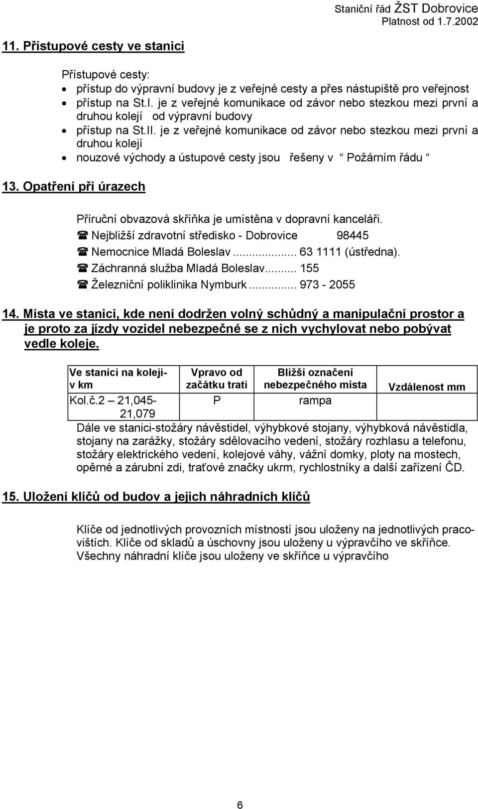 je z veřejné komunikace od závor nebo stezkou mezi první a druhou kolejí nouzové východy a ústupové cesty jsou řešeny v Požárním řádu 13.