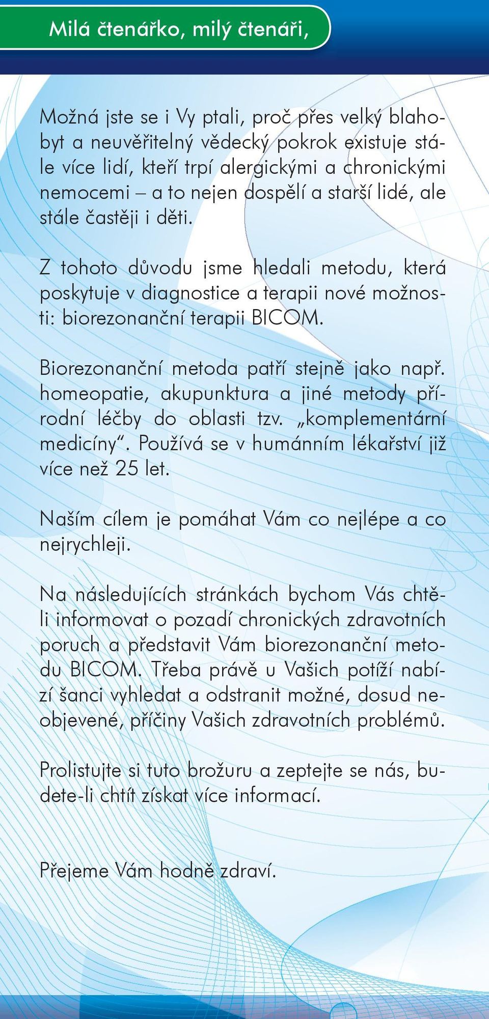 Biorezonanční metoda patří stejně jako např. homeopatie, akupunktura a jiné metody přírodní léčby do oblasti tzv. komplementární medicíny. Používá se v humánním lékařství již více než 25 let.