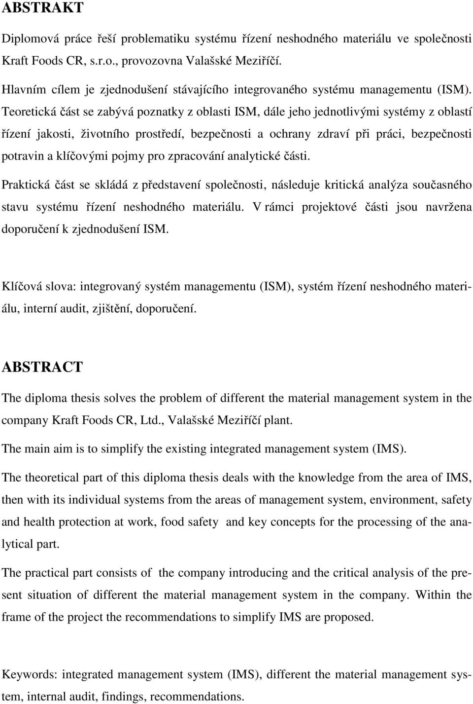 Teoretická část se zabývá poznatky z oblasti ISM, dále jeho jednotlivými systémy z oblastí řízení jakosti, životního prostředí, bezpečnosti a ochrany zdraví při práci, bezpečnosti potravin a