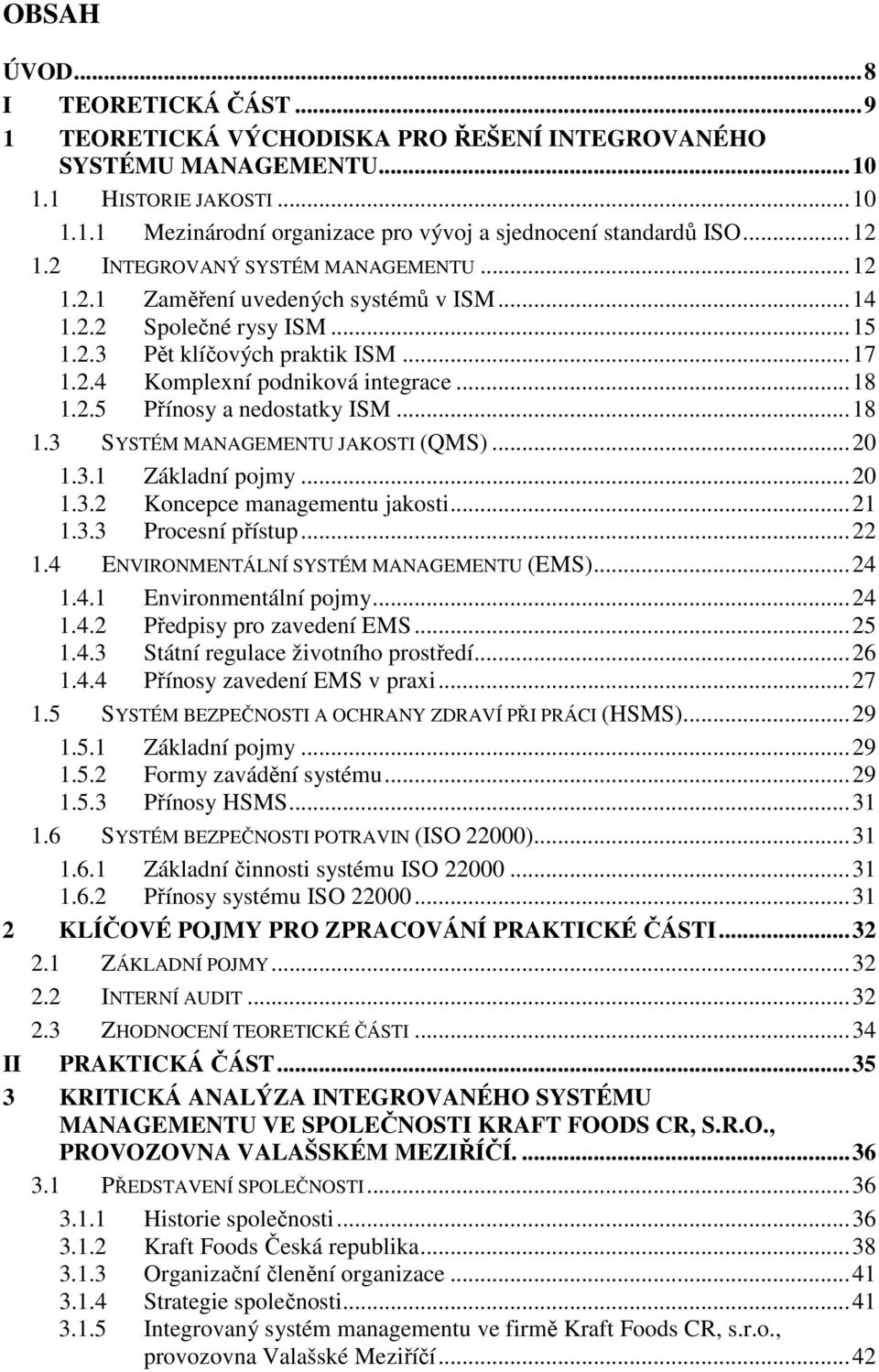 ..18 1.3 SYSTÉM MANAGEMENTU JAKOSTI (QMS)...20 1.3.1 Základní pojmy...20 1.3.2 Koncepce managementu jakosti...21 1.3.3 Procesní přístup...22 1.4 ENVIRONMENTÁLNÍ SYSTÉM MANAGEMENTU (EMS)...24 1.4.1 Environmentální pojmy.