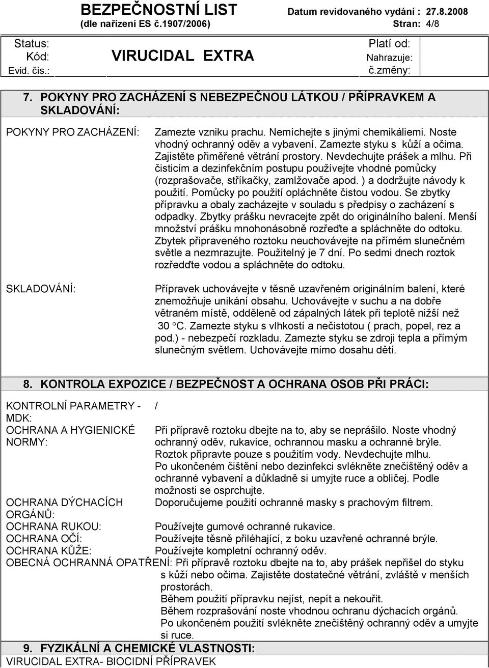 Při čisticím a dezinfekčním postupu používejte vhodné pomůcky (rozprašovače, stříkačky, zamlžovače apod. ) a dodržujte návody k použití. Pomůcky po použití opláchněte čistou vodou.