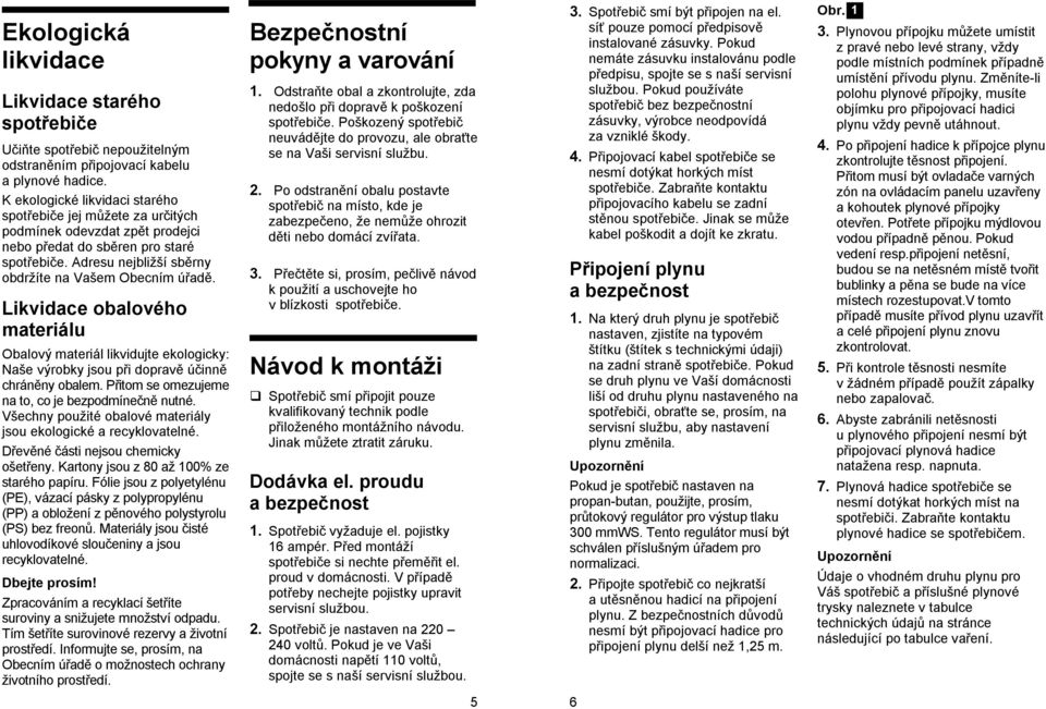 Likvidace obalového materiálu Obalový materiál likvidujte ekologicky: Naše výrobky jsou při dopravě účinně chráněny obalem. Přitom se omezujeme na to, co je bezpodmínečně nutné.
