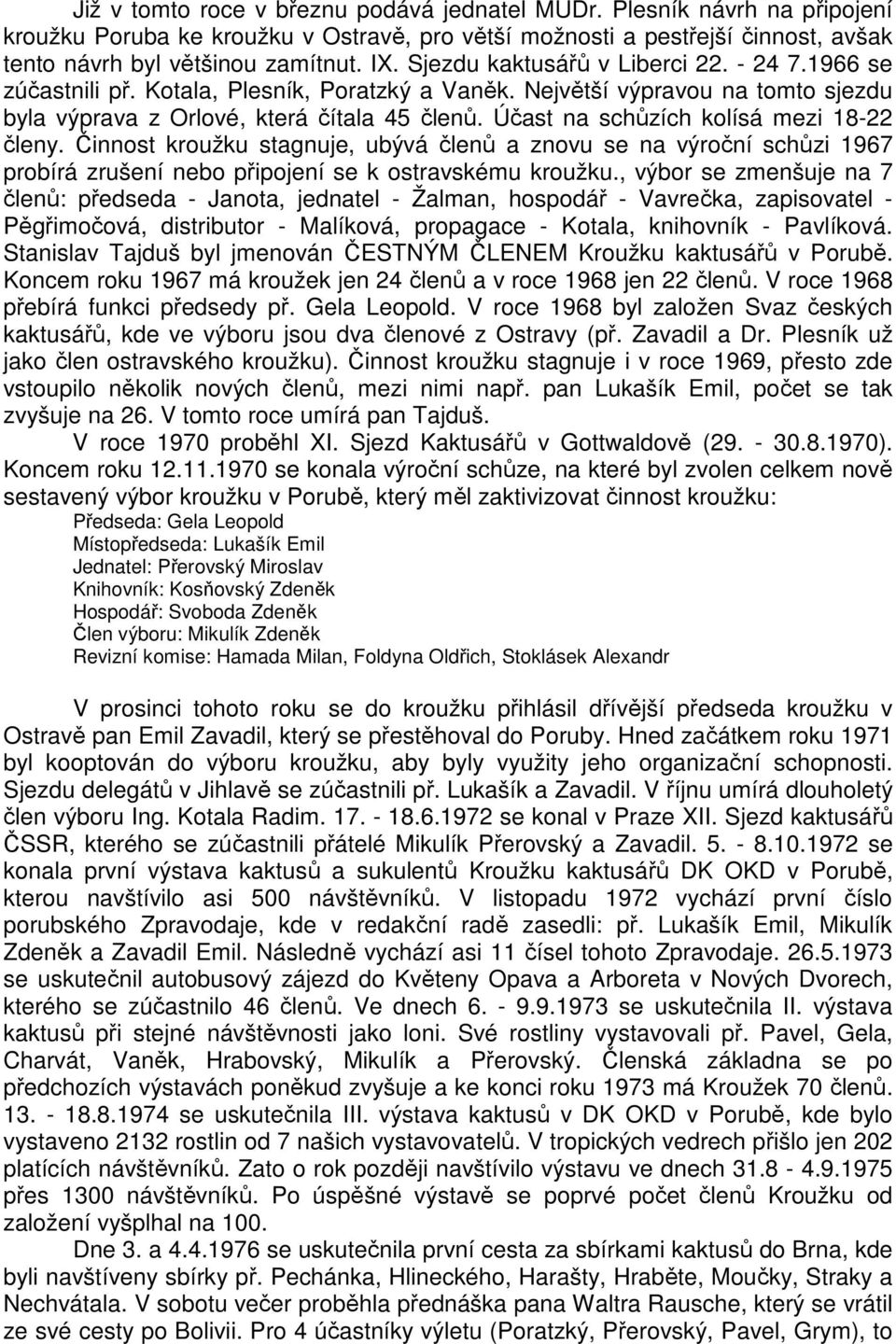 Účast na schůzích kolísá mezi 18-22 členy. Činnost kroužku stagnuje, ubývá členů a znovu se na výroční schůzi 1967 probírá zrušení nebo připojení se k ostravskému kroužku.