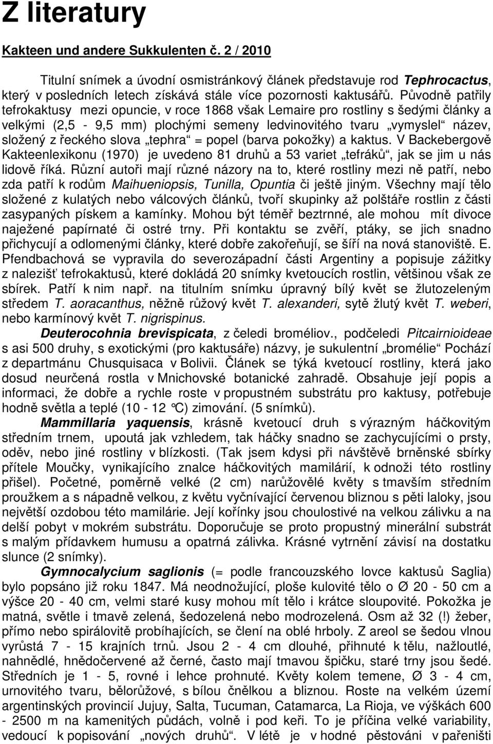 tephra = popel (barva pokožky) a kaktus. V Backebergově Kakteenlexikonu (1970) je uvedeno 81 druhů a 53 variet tefráků, jak se jim u nás lidově říká.