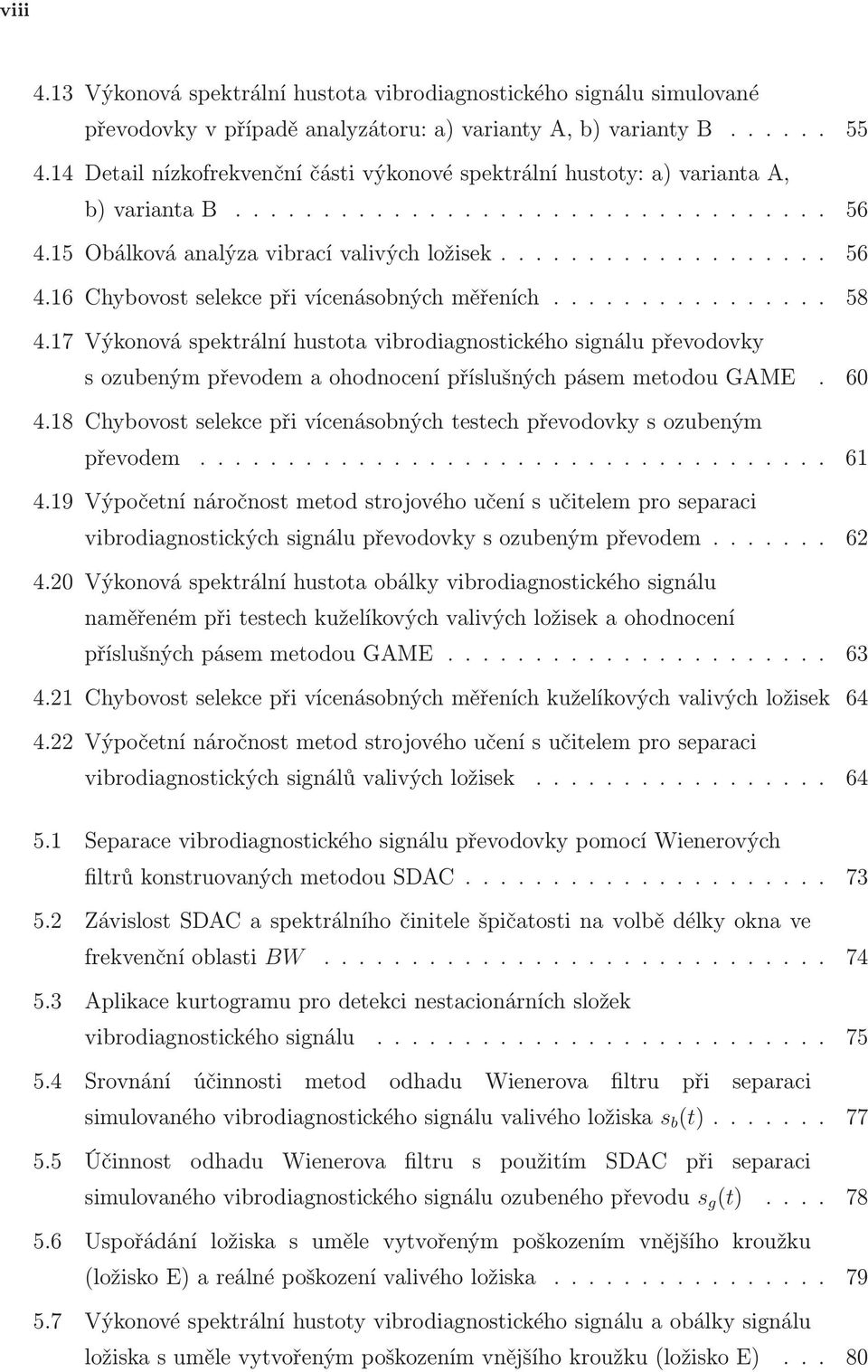 ... 58 4.17 Výkonová spektrální hustota vibrodiagnostického signálu převodovky s ozubeným převodem a ohodnocení příslušných pásem metodou GAME. 60 4.