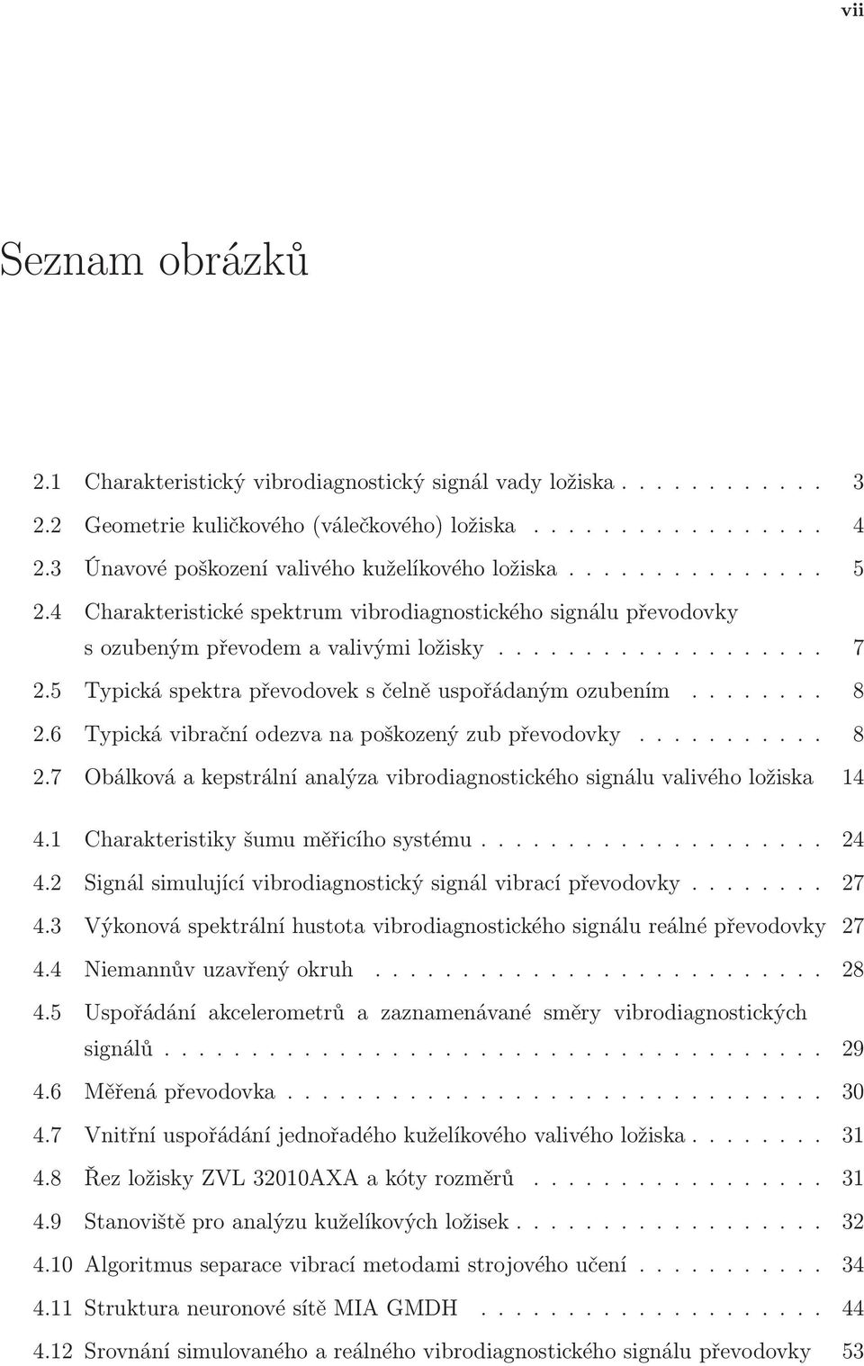 6 Typická vibrační odezva na poškozený zub převodovky.... 8 2.7 Obálková a kepstrální analýza vibrodiagnostického signálu valivého ložiska 14 4.1 Charakteristiky šumu měřicího systému... 24 4.